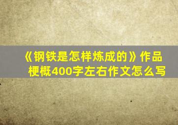 《钢铁是怎样炼成的》作品梗概400字左右作文怎么写