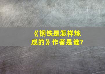 《钢铁是怎样炼成的》作者是谁?