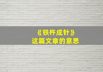 《铁杵成针》这篇文章的意思