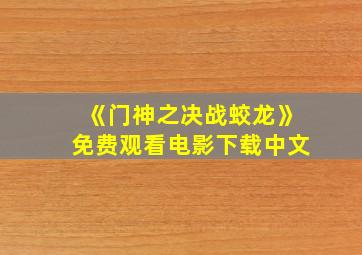 《门神之决战蛟龙》免费观看电影下载中文