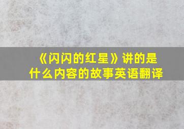 《闪闪的红星》讲的是什么内容的故事英语翻译