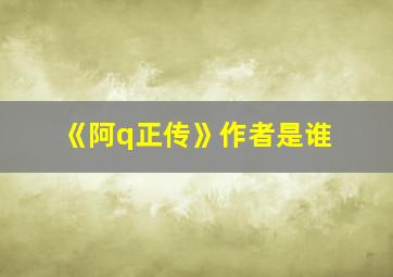 《阿q正传》作者是谁