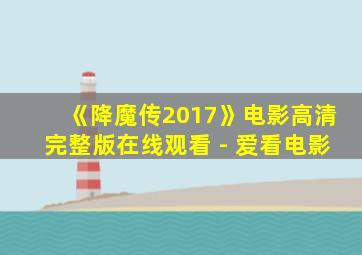 《降魔传2017》电影高清完整版在线观看 - 爱看电影