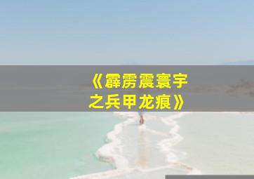 《霹雳震寰宇之兵甲龙痕》