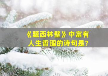 《题西林壁》中富有人生哲理的诗句是?