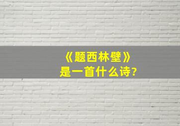 《题西林壁》是一首什么诗?