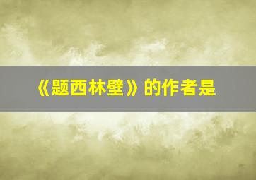 《题西林壁》的作者是