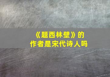 《题西林壁》的作者是宋代诗人吗