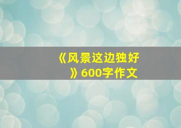 《风景这边独好》600字作文