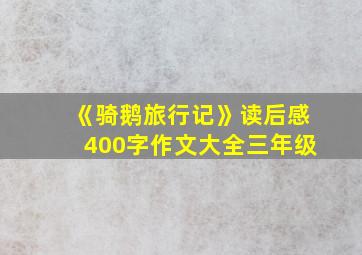 《骑鹅旅行记》读后感400字作文大全三年级