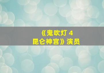 《鬼吹灯 4 昆仑神宫》演员