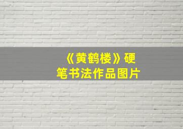 《黄鹤楼》硬笔书法作品图片