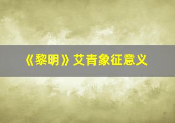 《黎明》艾青象征意义