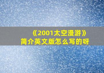 《2001太空漫游》简介英文版怎么写的呀