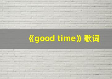 《good time》歌词