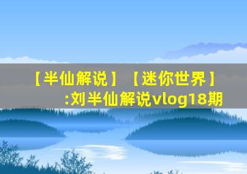 【半仙解说】【迷你世界】 :刘半仙解说vlog18期