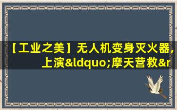 【工业之美】无人机变身灭火器,上演“摩天营救”