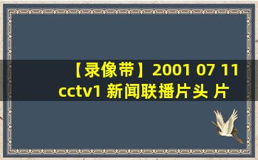 【录像带】2001 07 11 cctv1 新闻联播片头+片尾