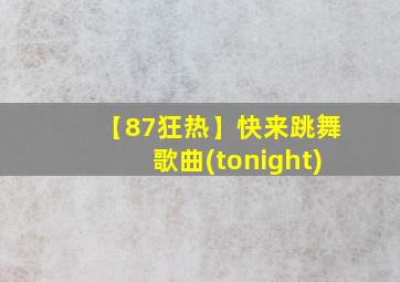 【87狂热】快来跳舞歌曲(tonight)