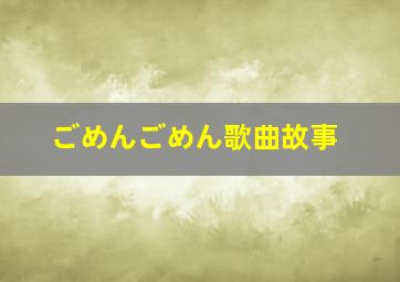 ごめんごめん歌曲故事