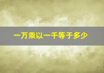 一万乘以一千等于多少