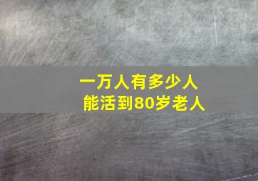 一万人有多少人能活到80岁老人