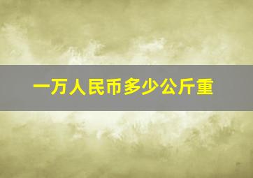 一万人民币多少公斤重