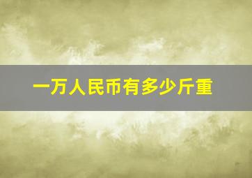 一万人民币有多少斤重