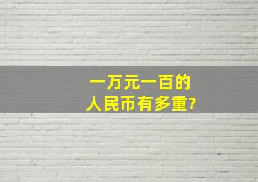 一万元一百的人民币有多重?