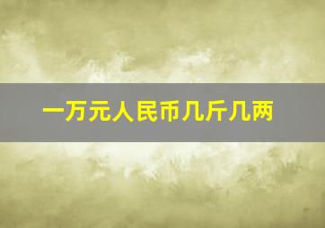 一万元人民币几斤几两