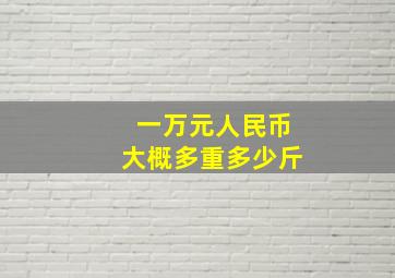 一万元人民币大概多重多少斤