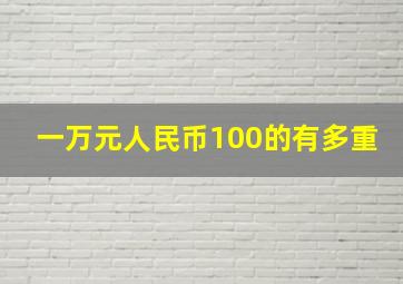 一万元人民币100的有多重