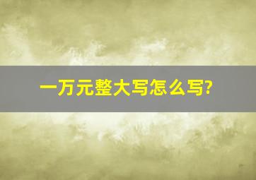 一万元整大写怎么写?