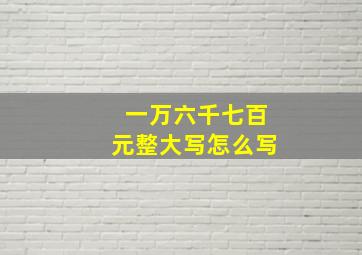 一万六千七百元整大写怎么写