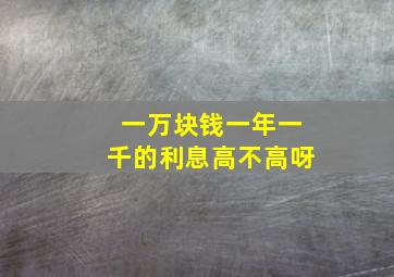 一万块钱一年一千的利息高不高呀