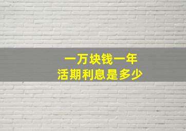 一万块钱一年活期利息是多少