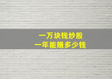 一万块钱炒股一年能赚多少钱