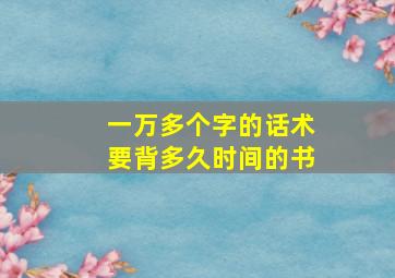 一万多个字的话术要背多久时间的书