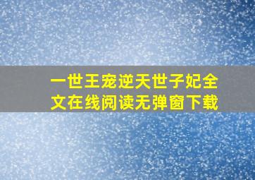 一世王宠逆天世子妃全文在线阅读无弹窗下载