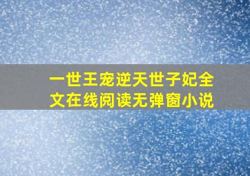 一世王宠逆天世子妃全文在线阅读无弹窗小说