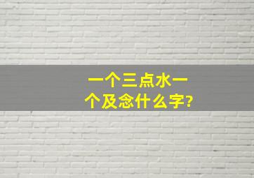 一个三点水一个及念什么字?