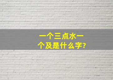 一个三点水一个及是什么字?