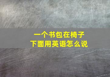 一个书包在椅子下面用英语怎么说