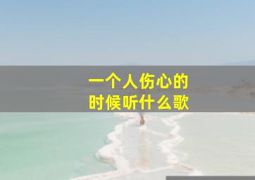 一个人伤心的时候听什么歌