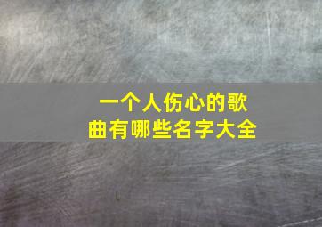 一个人伤心的歌曲有哪些名字大全