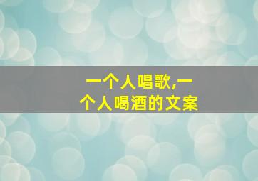 一个人唱歌,一个人喝酒的文案