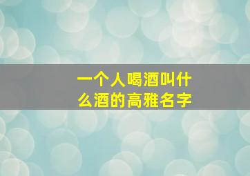 一个人喝酒叫什么酒的高雅名字