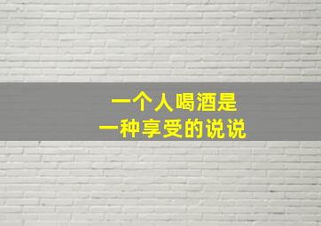 一个人喝酒是一种享受的说说