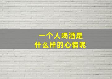 一个人喝酒是什么样的心情呢