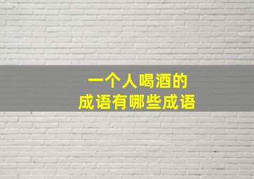 一个人喝酒的成语有哪些成语